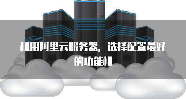 租用阿里云服务器,选择配置最好的功能机