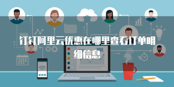 钉钉阿里云优惠在哪里查看订单明细信息