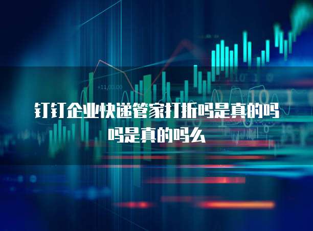 钉钉企业快递管家打折吗是真的吗吗是真的吗么