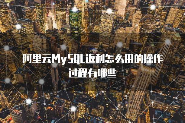 阿里云MySQL返利怎么用的操作过程有哪些