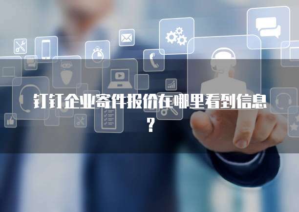 钉钉企业寄件报价在哪里看到信息?