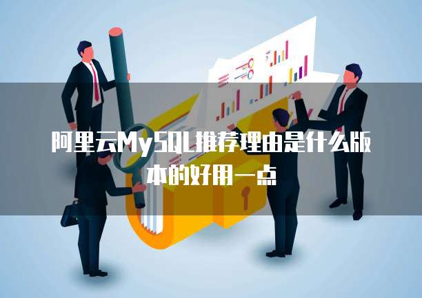 阿里云MySQL推荐理由是什么版本的好用一点