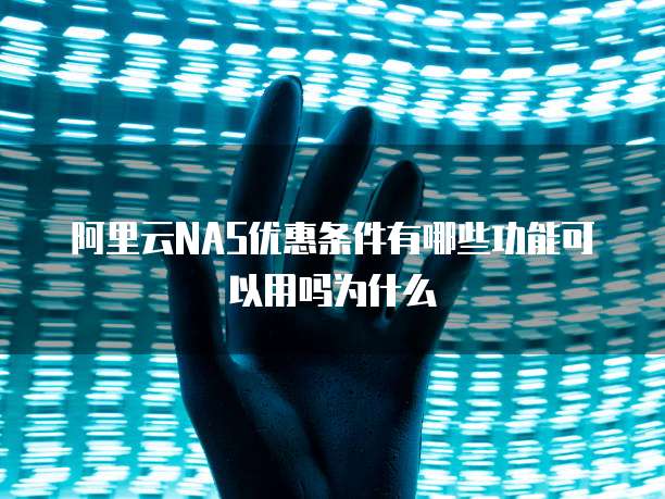 阿里云NAS优惠条件有哪些功能可以用吗为什么