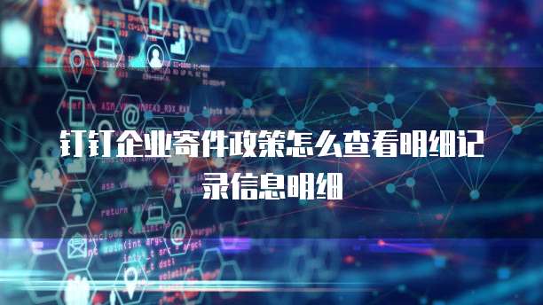 钉钉企业寄件政策怎么查看明细记录信息明细