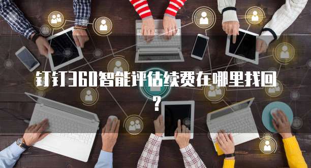 钉钉360智能评估续费在哪里找回？