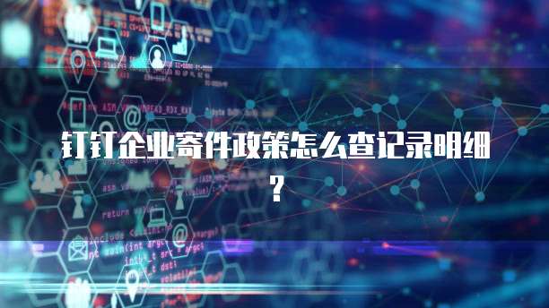钉钉企业寄件政策怎么查记录明细?