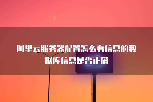 阿里云服务器配置怎么看信息的数据库信息是否正确