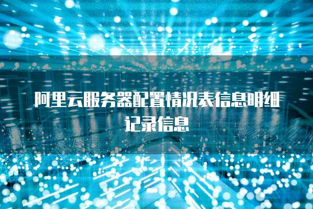 阿里云服务器配置情况表信息明细记录信息