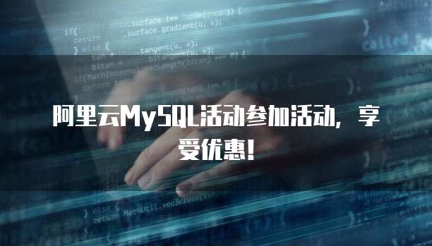 阿里云MySQL活动参加活动,享受优惠!