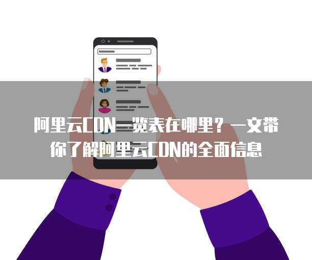 阿里云CDN一览表在哪里?一文带你了解阿里云CDN的全面信息