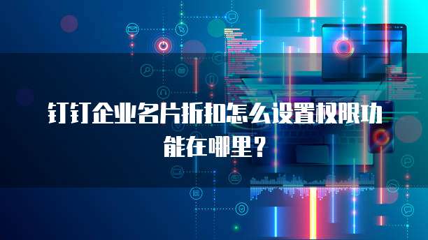钉钉企业名片折扣怎么设置权限功能在哪里？