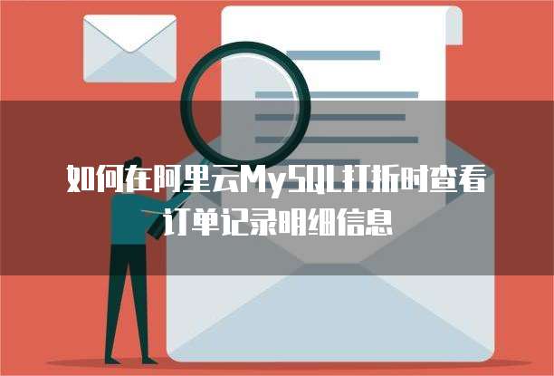 如何在阿里云MySQL打折时查看订单记录明细信息