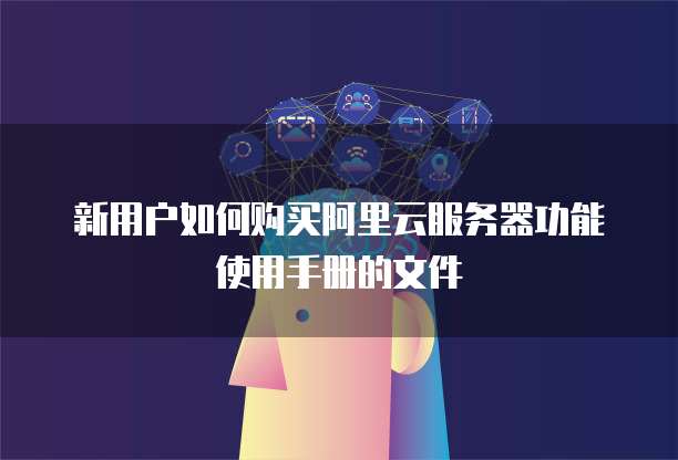 新用户如何购买阿里云服务器功能使用手册的文件