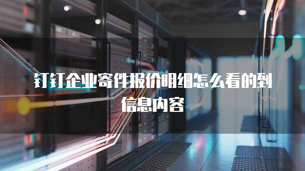 钉钉企业寄件报价明细怎么看的到信息内容