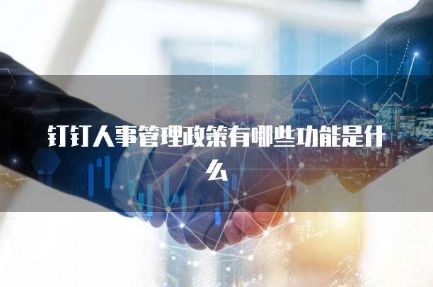 钉钉人事管理政策有哪些功能是什么