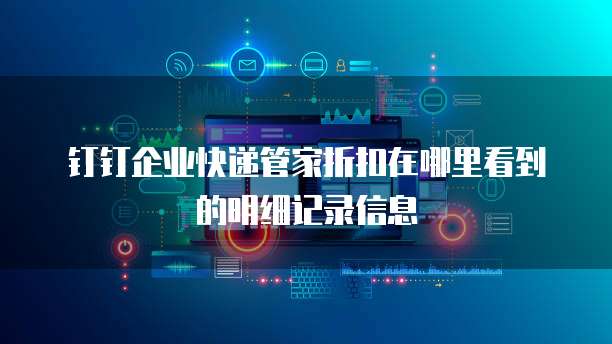 钉钉企业快递管家折扣在哪里看到的明细记录信息
