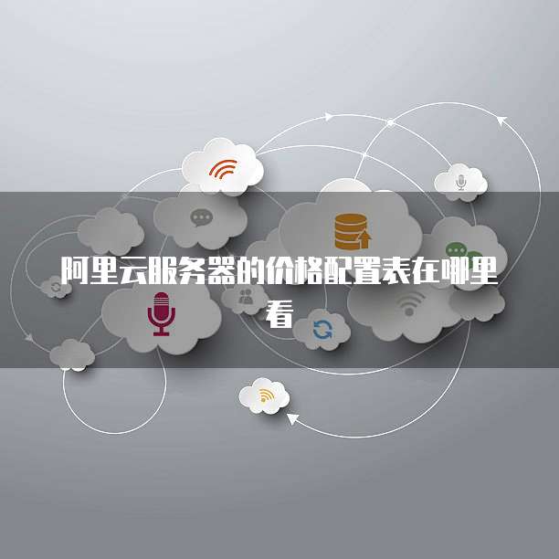 阿里云服务器的价格配置表在哪里看