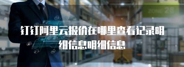 钉钉阿里云报价在哪里查看记录明细信息明细信息