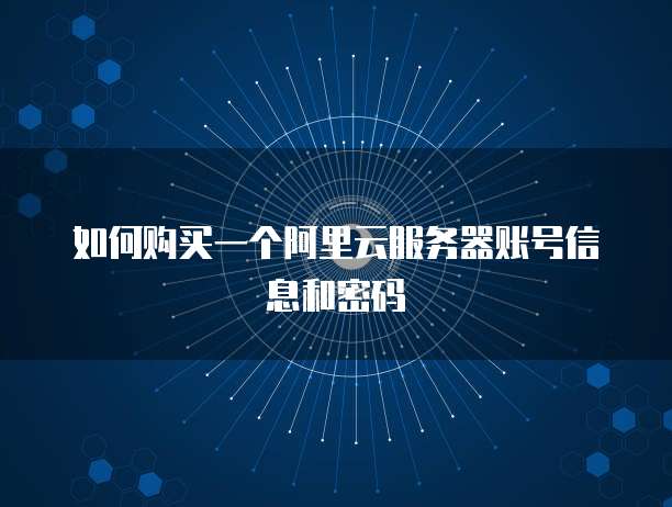 如何购买一个阿里云服务器账号信息和密码