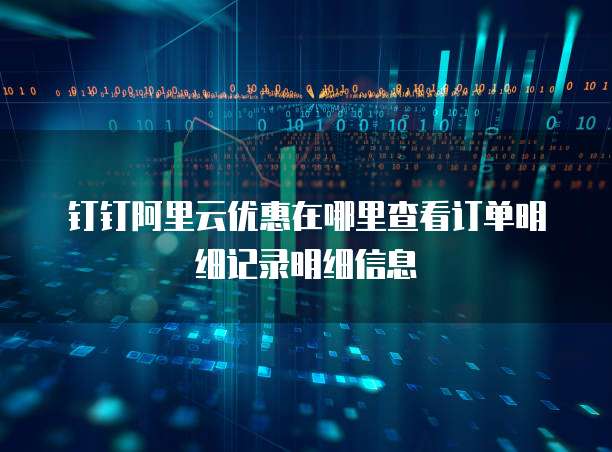 钉钉阿里云优惠在哪里查看订单明细记录明细信息