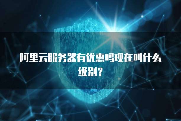 阿里云服务器有优惠吗现在叫什么级别?