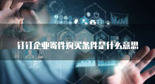 钉钉企业寄件购买条件是什么意思
