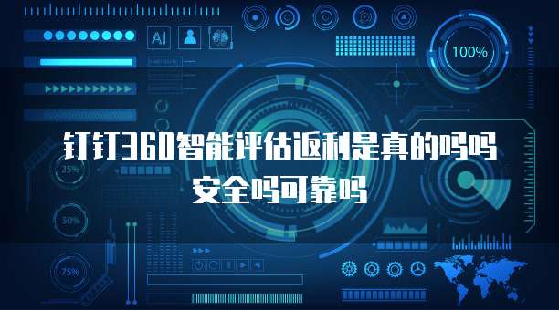 钉钉360智能评估返利是真的吗吗安全吗可靠吗