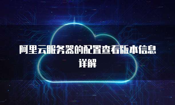 阿里云服务器的配置查看版本信息详解