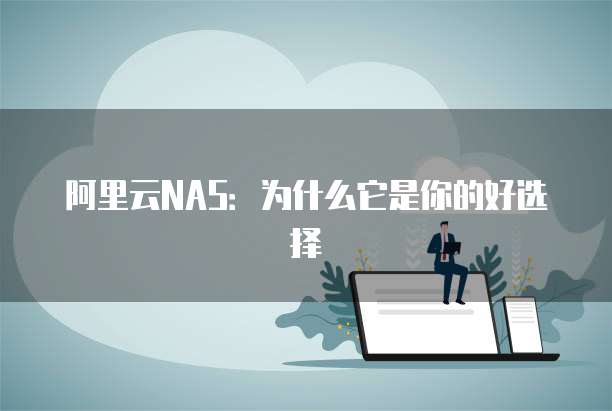 阿里云NAS：为什么它是你的好选择