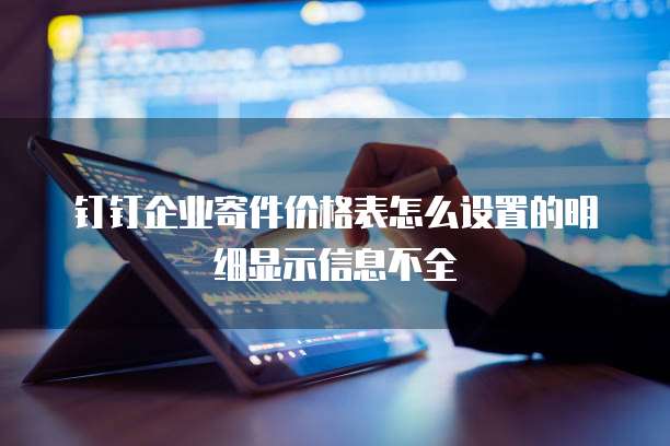 钉钉企业寄件价格表怎么设置的明细显示信息不全