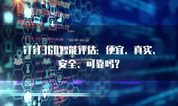 钉钉360智能评估:便宜、真实、安全、可靠吗?
