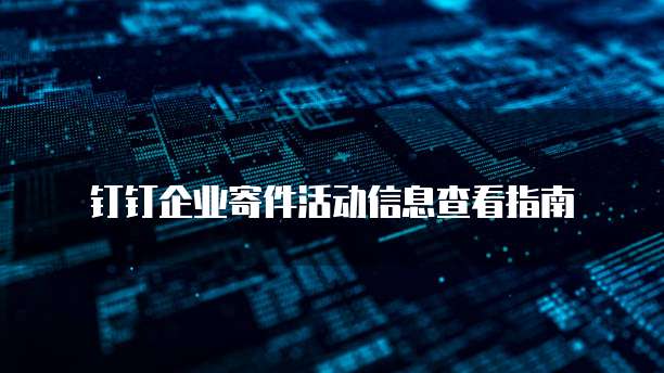 钉钉企业寄件活动信息查看指南