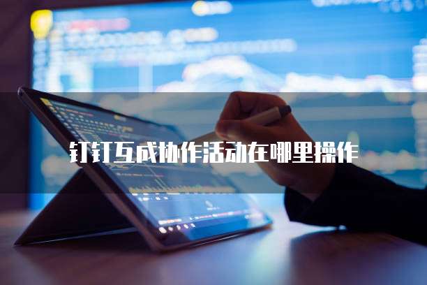 钉钉互成协作活动在哪里操作