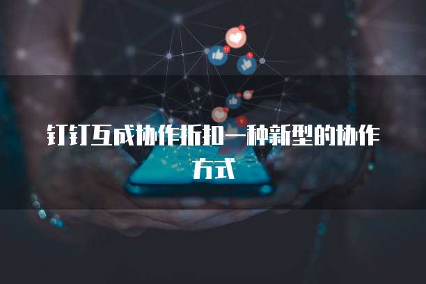 钉钉互成协作折扣一种新型的协作方式