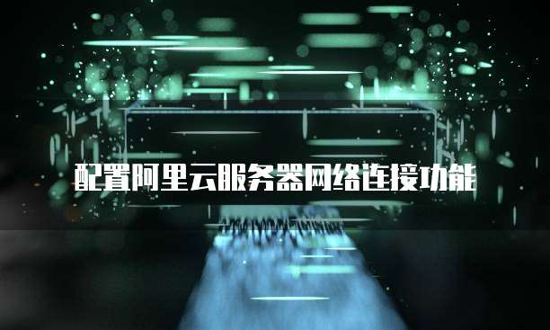 配置阿里云服务器网络连接功能