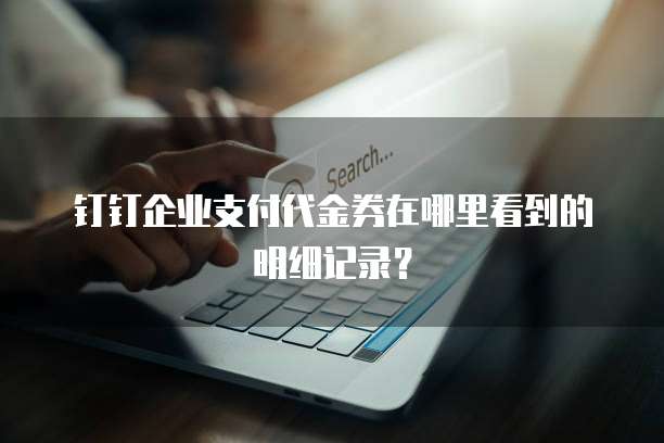 钉钉企业支付代金券在哪里看到的明细记录?