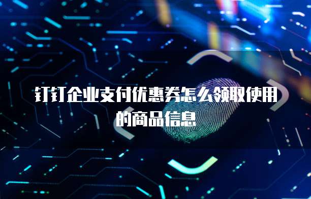 钉钉企业支付优惠券怎么领取使用的商品信息