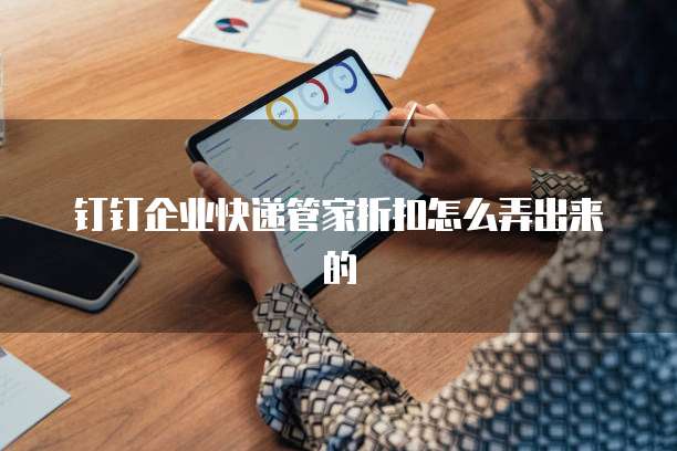 钉钉企业快递管家折扣怎么弄出来的