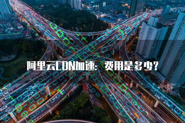 阿里云CDN加速:费用是多少?