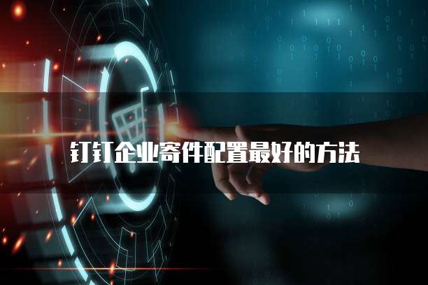 钉钉企业寄件配置最好的方法