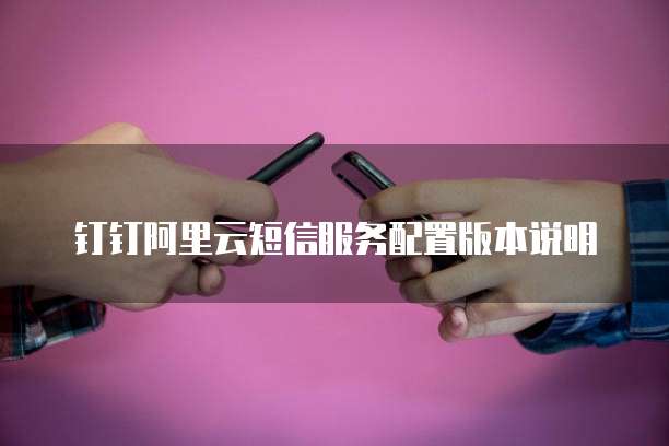 钉钉阿里云短信服务配置版本说明