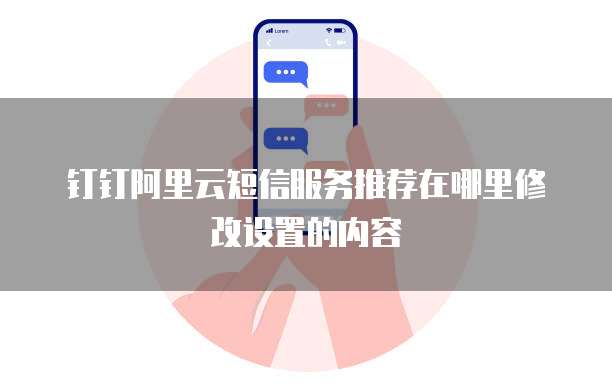 钉钉阿里云短信服务推荐在哪里修改设置的内容