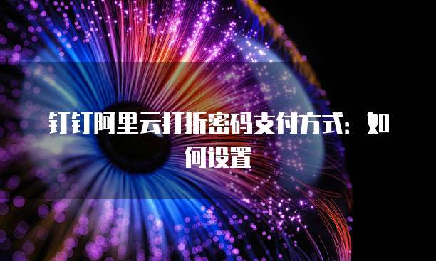 钉钉阿里云打折密码支付方式:如何设置