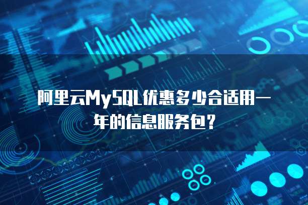 阿里云MySQL优惠多少合适用一年的信息服务包?