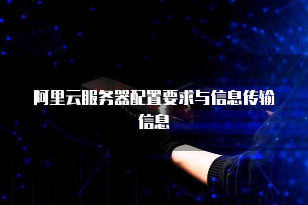 阿里云服务器配置要求与信息传输信息