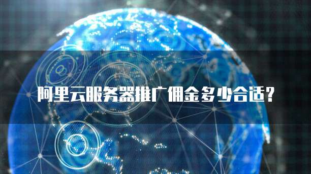 阿里云服务器推广佣金多少合适?