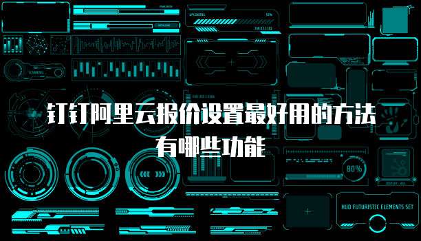 钉钉阿里云报价设置最好用的方法有哪些功能