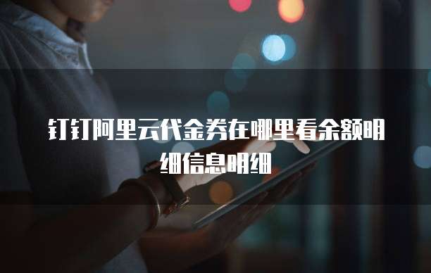 钉钉阿里云代金券在哪里看余额明细信息明细