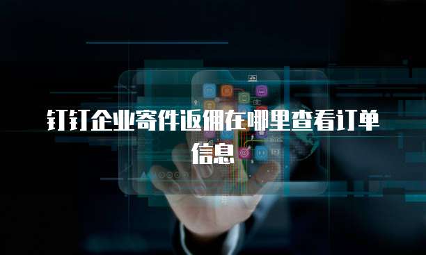钉钉企业寄件返佣在哪里查看订单信息