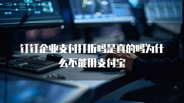 钉钉企业支付打折吗是真的吗为什么不能用支付宝